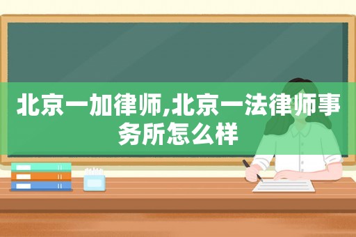 北京一加律師,北京一法律師事務(wù)所怎么樣