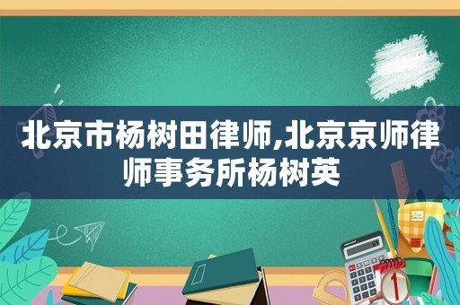 北京市楊樹(shù)田律師,北京京師律師事務(wù)所楊樹(shù)英