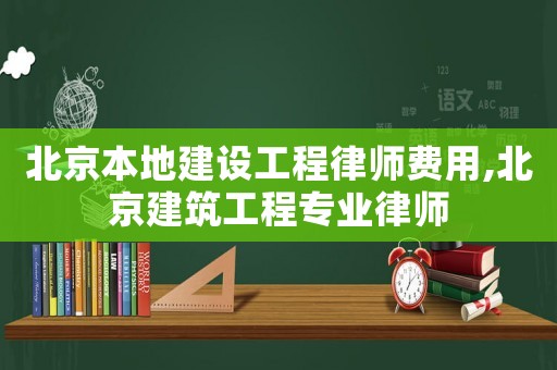 北京本地建設(shè)工程律師費(fèi)用,北京建筑工程專(zhuān)業(yè)律師