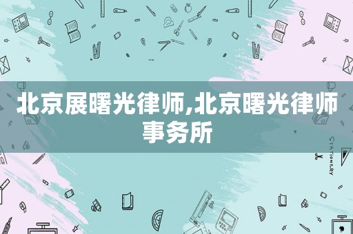 北京展曙光律師,北京曙光律師事務(wù)所