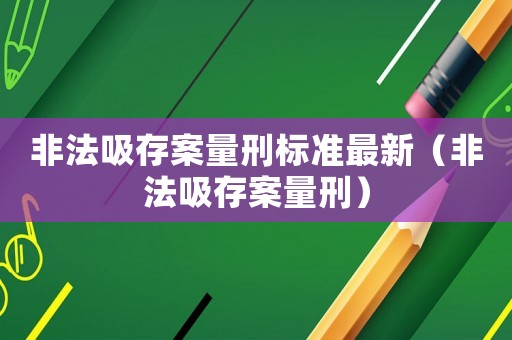 非法吸存案量刑標(biāo)準(zhǔn)最新（非法吸存案量刑）