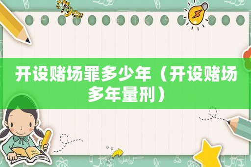 開(kāi)設(shè)賭場(chǎng)罪多少年（開(kāi)設(shè)賭場(chǎng)多年量刑）