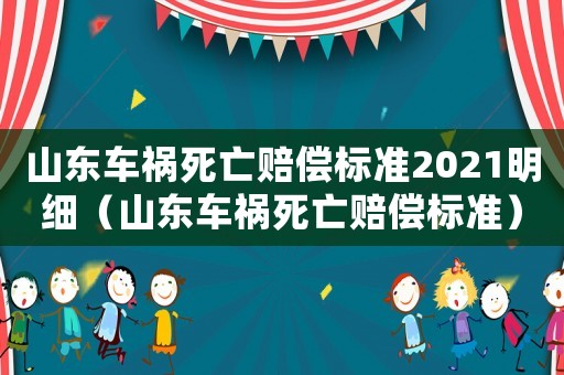 山東車禍死亡賠償標(biāo)準(zhǔn)2021明細(xì)（山東車禍死亡賠償標(biāo)準(zhǔn)）