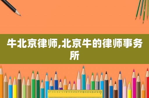 牛北京律師,北京牛的律師事務(wù)所