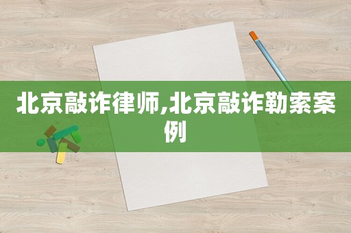 北京敲詐律師,北京敲詐勒索案例