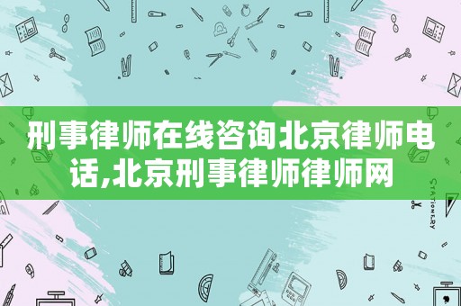 刑事律師在線咨詢北京律師電話,北京刑事律師律師網(wǎng)