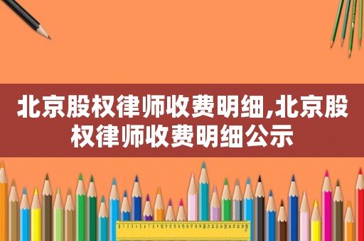 北京股權(quán)律師收費明細,北京股權(quán)律師收費明細公示