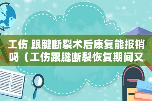 工傷 跟腱斷裂術(shù)后康復(fù)能報銷嗎（工傷跟腱斷裂恢復(fù)期間又?jǐn)嗔眩? title=