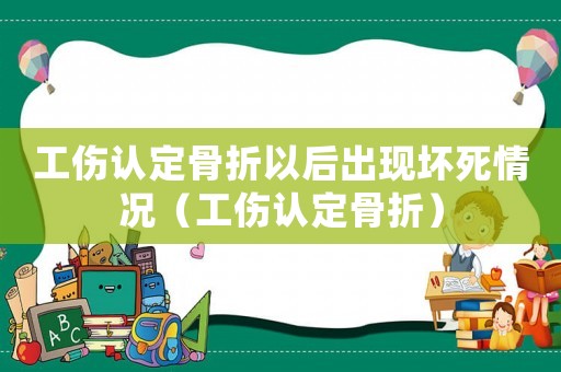 工傷認定骨折以后出現(xiàn)壞死情況（工傷認定骨折）