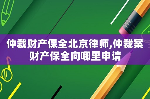 仲裁財產(chǎn)保全北京律師,仲裁案財產(chǎn)保全向哪里申請