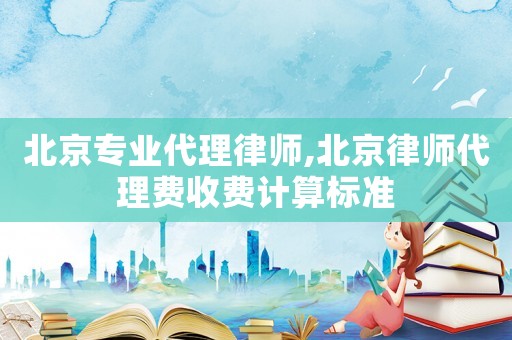北京專(zhuān)業(yè)代理律師,北京律師代理費(fèi)收費(fèi)計(jì)算標(biāo)準(zhǔn)
