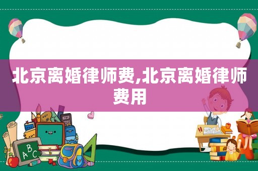 北京離婚律師費(fèi),北京離婚律師費(fèi)用
