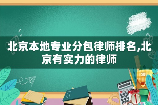 北京本地專業(yè)分包律師排名,北京有實(shí)力的律師