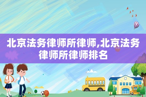 北京法務(wù)律師所律師,北京法務(wù)律師所律師排名