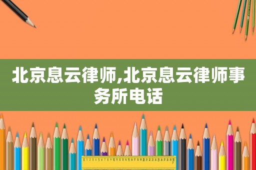 北京息云律師,北京息云律師事務(wù)所電話