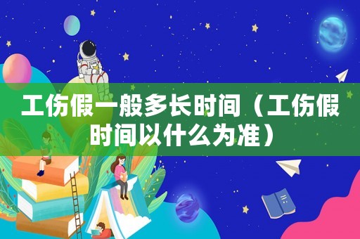 工傷假一般多長時間（工傷假時間以什么為準(zhǔn)）