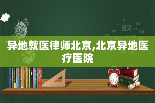 異地就醫(yī)律師北京,北京異地醫(yī)療醫(yī)院