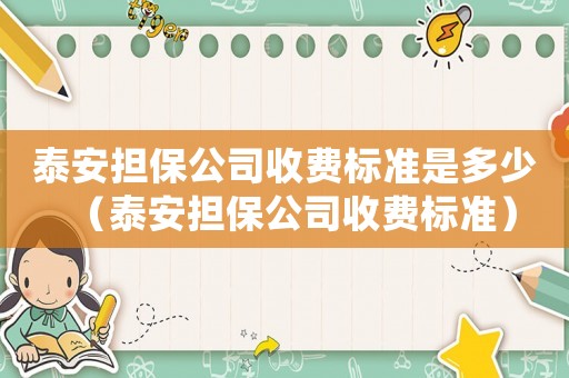 泰安擔保公司收費標準是多少（泰安擔保公司收費標準）