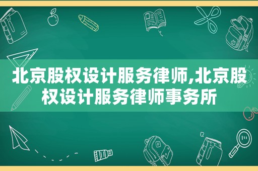 北京股權(quán)設(shè)計服務(wù)律師,北京股權(quán)設(shè)計服務(wù)律師事務(wù)所