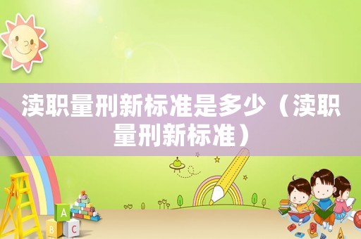 瀆職量刑新標準是多少（瀆職量刑新標準）