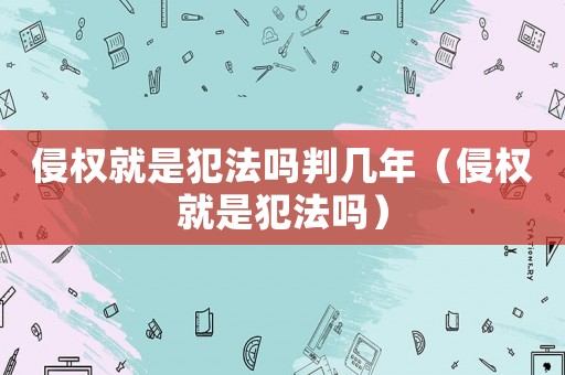 侵權(quán)就是犯法嗎判幾年（侵權(quán)就是犯法嗎）