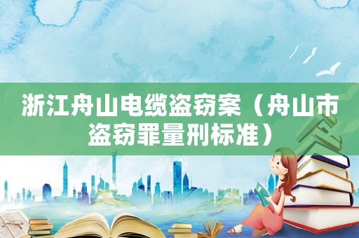 浙江舟山電纜盜竊案（舟山市盜竊罪量刑標(biāo)準(zhǔn)）