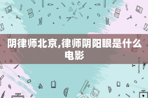 陰律師北京,律師陰陽(yáng)眼是什么電影