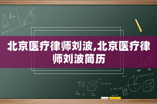北京醫(yī)療律師劉波,北京醫(yī)療律師劉波簡(jiǎn)歷