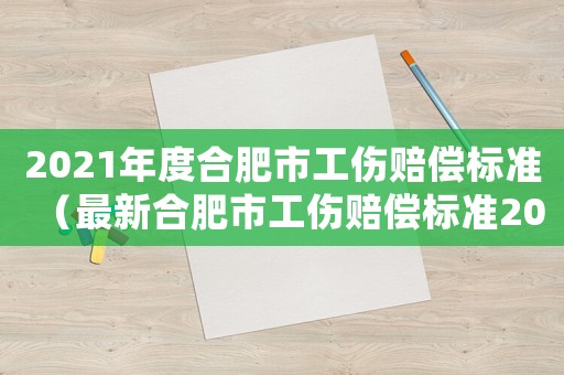 2021年度合肥市工傷賠償標準（最新合肥市工傷賠償標準2015）