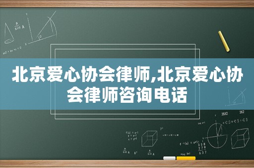 北京愛心協(xié)會(huì)律師,北京愛心協(xié)會(huì)律師咨詢電話
