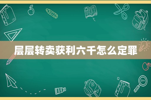 層層轉(zhuǎn)賣獲利六千怎么定罪