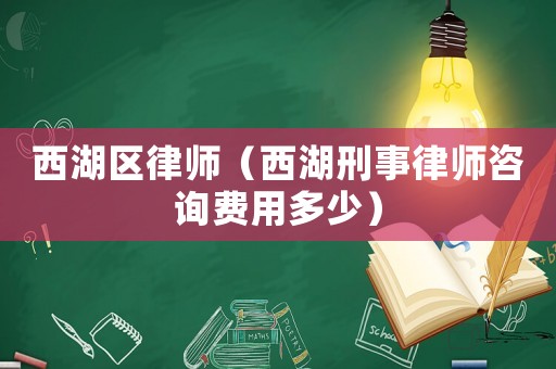 西湖區(qū)律師（西湖刑事律師咨詢費(fèi)用多少）