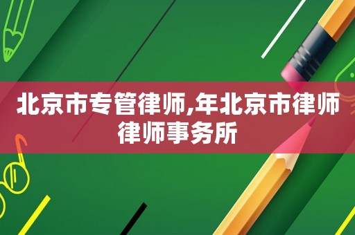 北京市專管律師,年北京市律師律師事務(wù)所