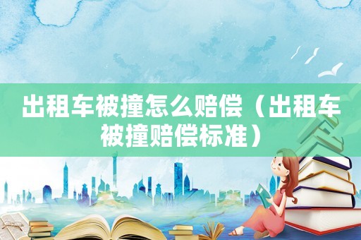 出租車被撞怎么賠償（出租車被撞賠償標(biāo)準(zhǔn)）