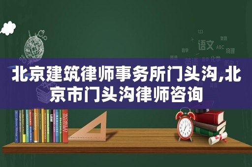 北京建筑律師事務(wù)所門頭溝,北京市門頭溝律師咨詢