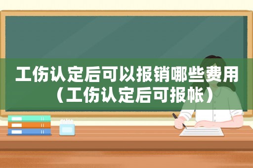 工傷認(rèn)定后可以報(bào)銷哪些費(fèi)用（工傷認(rèn)定后可報(bào)帳）
