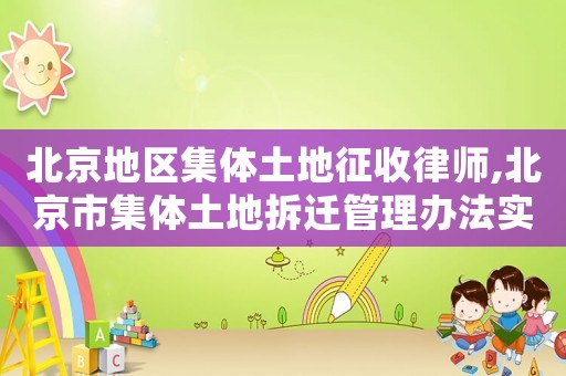 北京地區(qū)集體土地征收律師,北京市集體土地拆遷管理辦法實施意見
