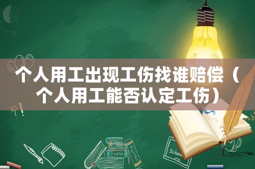 個(gè)人用工出現(xiàn)工傷找誰(shuí)賠償（個(gè)人用工能否認(rèn)定工傷）