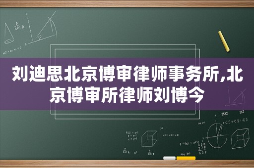 劉迪思北京博審律師事務(wù)所,北京博審所律師劉博今