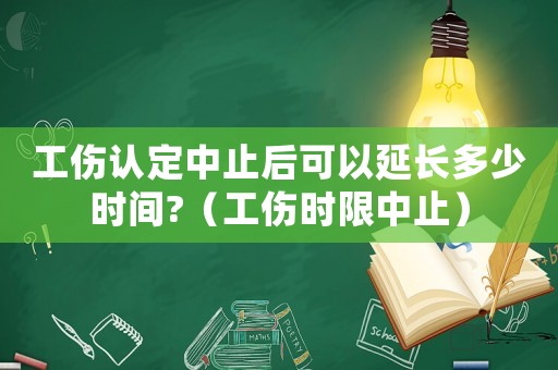 工傷認(rèn)定中止后可以延長(zhǎng)多少時(shí)間?（工傷時(shí)限中止）