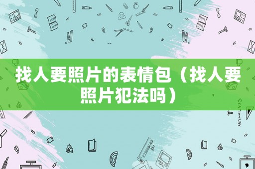 找人要照片的表情包（找人要照片犯法嗎）