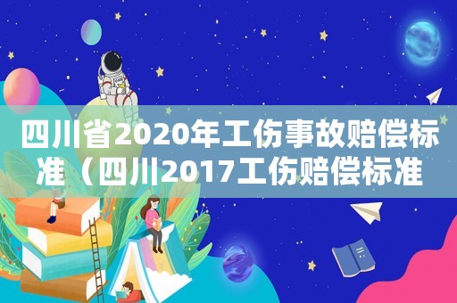 四川省2020年工傷事故賠償標(biāo)準(zhǔn)（四川2017工傷賠償標(biāo)準(zhǔn)）