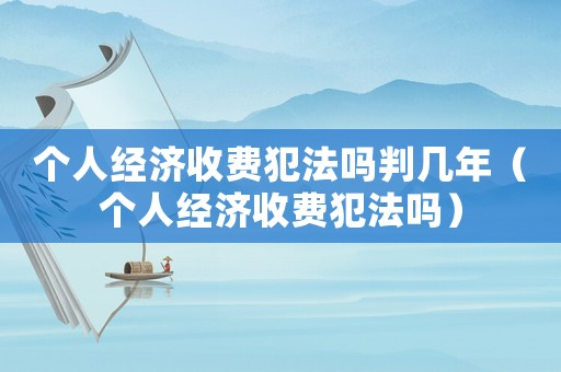 個人經濟收費犯法嗎判幾年（個人經濟收費犯法嗎）
