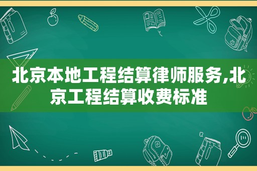 北京本地工程結(jié)算律師服務(wù),北京工程結(jié)算收費(fèi)標(biāo)準(zhǔn)