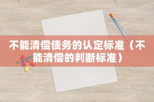不能清償債務(wù)的認(rèn)定標(biāo)準(zhǔn)（不能清償?shù)呐袛鄻?biāo)準(zhǔn)）