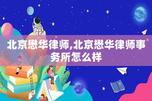 北京懋華律師,北京懋華律師事務(wù)所怎么樣