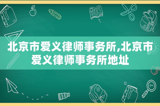 北京市愛義律師事務(wù)所,北京市愛義律師事務(wù)所地址
