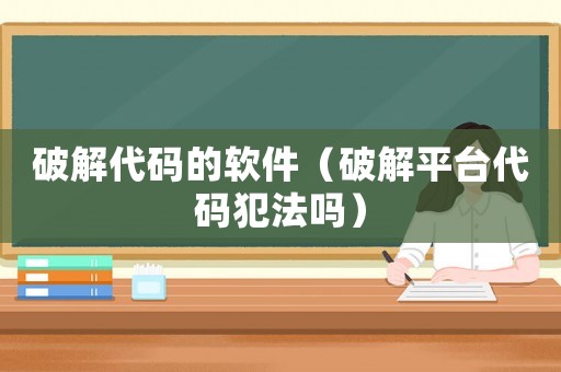 破解代碼的軟件（破解平臺(tái)代碼犯法嗎）