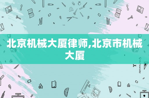 北京機(jī)械大廈律師,北京市機(jī)械大廈