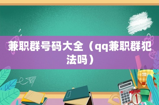 兼職群號(hào)碼大全（qq兼職群犯法嗎）